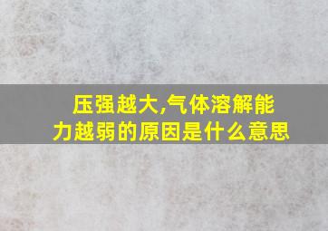 压强越大,气体溶解能力越弱的原因是什么意思