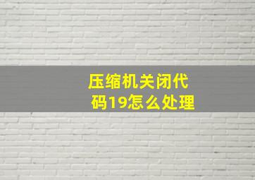 压缩机关闭代码19怎么处理