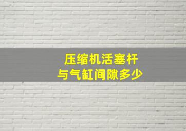 压缩机活塞杆与气缸间隙多少