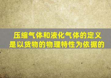 压缩气体和液化气体的定义是以货物的物理特性为依据的