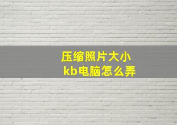 压缩照片大小kb电脑怎么弄