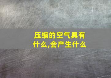 压缩的空气具有什么,会产生什么