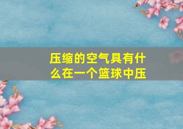 压缩的空气具有什么在一个篮球中压