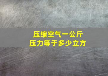 压缩空气一公斤压力等于多少立方