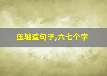 压轴造句子,六七个字