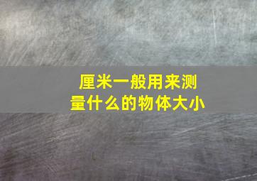 厘米一般用来测量什么的物体大小