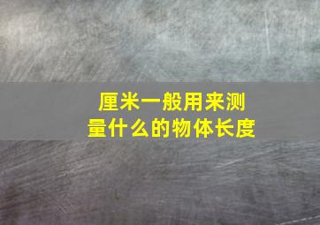 厘米一般用来测量什么的物体长度