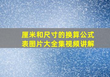 厘米和尺寸的换算公式表图片大全集视频讲解