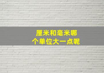 厘米和毫米哪个单位大一点呢