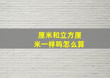 厘米和立方厘米一样吗怎么算