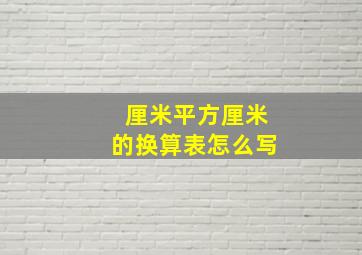 厘米平方厘米的换算表怎么写