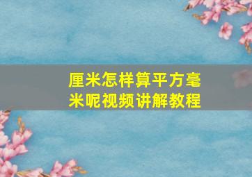 厘米怎样算平方毫米呢视频讲解教程