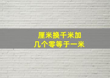 厘米换千米加几个零等于一米