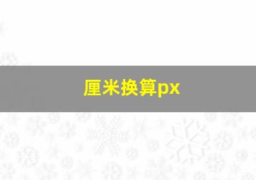 厘米换算px