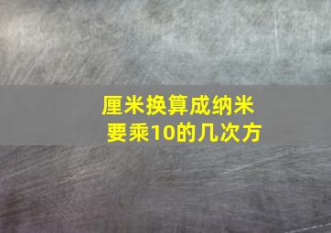 厘米换算成纳米要乘10的几次方