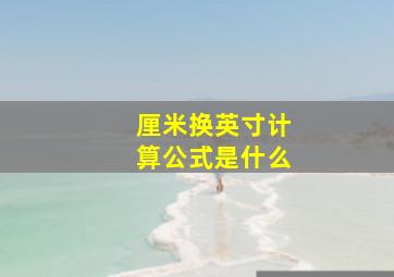 厘米换英寸计算公式是什么