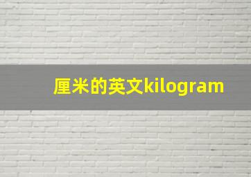 厘米的英文kilogram