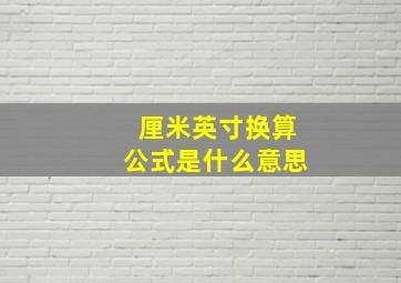 厘米英寸换算公式是什么意思