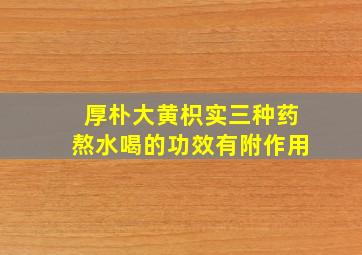 厚朴大黄枳实三种药熬水喝的功效有附作用