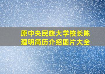 原中央民族大学校长陈理明简历介绍图片大全