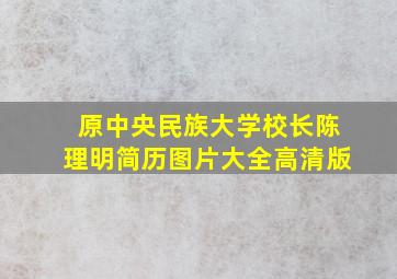 原中央民族大学校长陈理明简历图片大全高清版