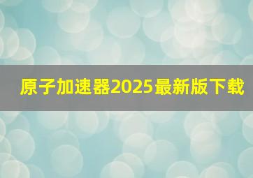 原子加速器2025最新版下载