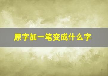 原字加一笔变成什么字