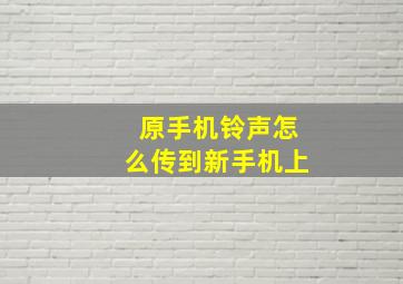 原手机铃声怎么传到新手机上