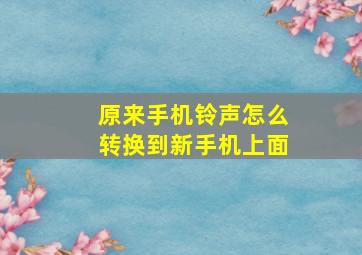 原来手机铃声怎么转换到新手机上面