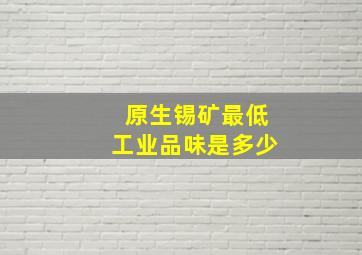 原生锡矿最低工业品味是多少