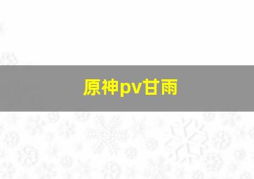 原神pv甘雨