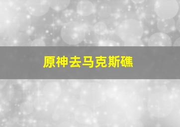 原神去马克斯礁