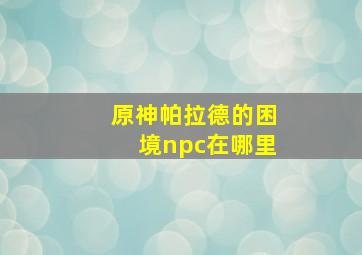 原神帕拉德的困境npc在哪里