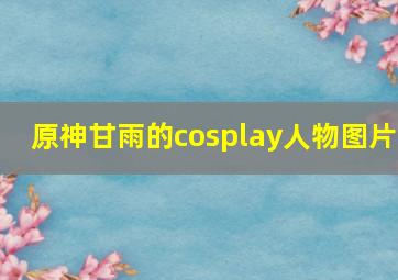 原神甘雨的cosplay人物图片