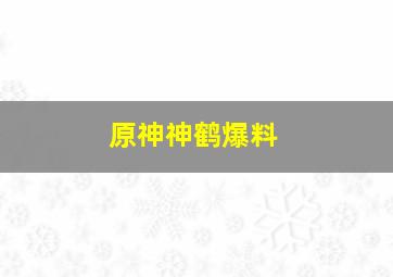 原神神鹤爆料