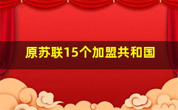 原苏联15个加盟共和国