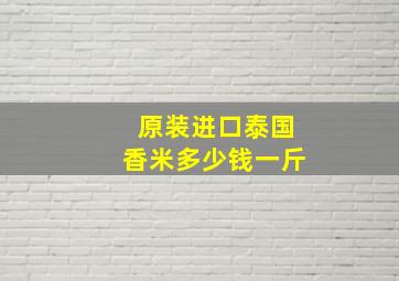 原装进口泰国香米多少钱一斤