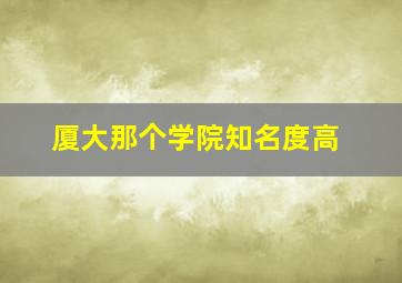 厦大那个学院知名度高