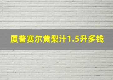 厦普赛尔黄梨汁1.5升多钱