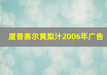 厦普赛尔黄梨汁2006年广告