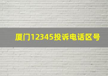 厦门12345投诉电话区号