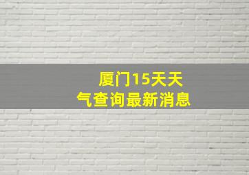 厦门15天天气查询最新消息