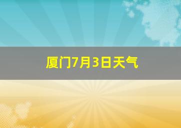 厦门7月3日天气