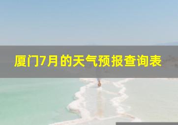 厦门7月的天气预报查询表