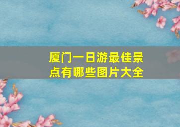 厦门一日游最佳景点有哪些图片大全