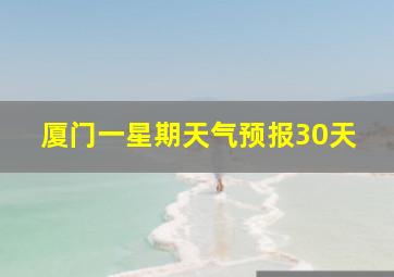 厦门一星期天气预报30天