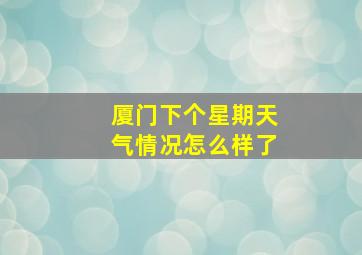 厦门下个星期天气情况怎么样了