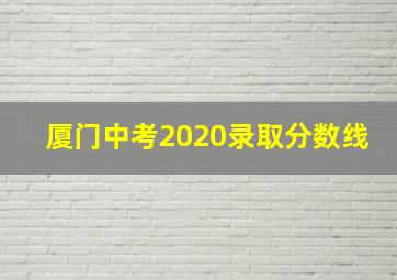 厦门中考2020录取分数线