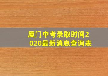 厦门中考录取时间2020最新消息查询表