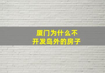 厦门为什么不开发岛外的房子